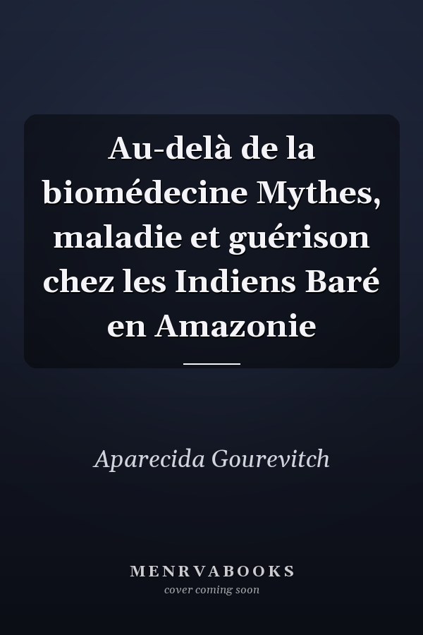 Au-delà de la biomédecine Mythes, maladie et guérison chez les Indiens Baré en Amazonie