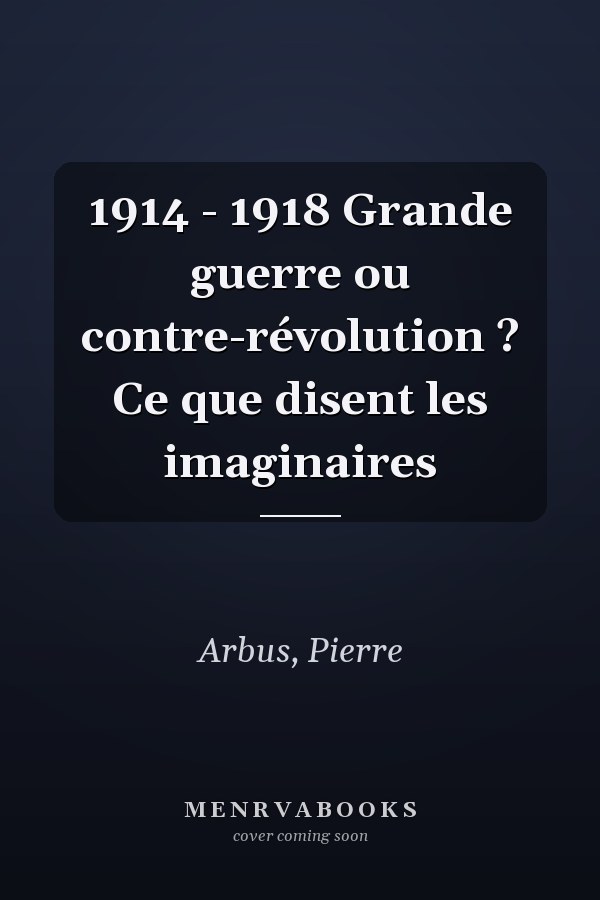 1914 - 1918 Grande guerre ou contre-révolution ? Ce que disent les imaginaires