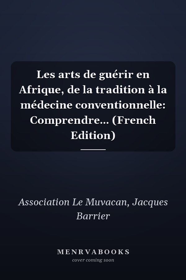 Les arts de guérir en Afrique, de la tradition à la médecine conventionnelle: Comprendre... (French Edition)