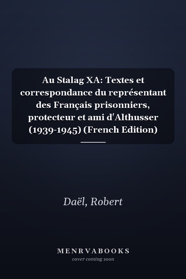 Au Stalag XA: Textes et correspondance du représentant des Français prisonniers, protecteur et ami d'Althusser (1939-1945) (French Edition)