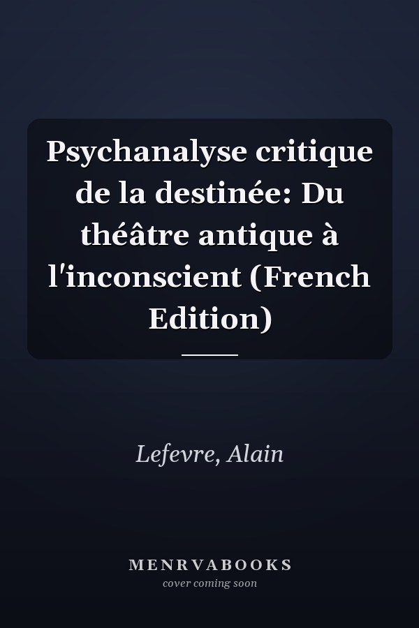Psychanalyse critique de la destinée: Du théâtre antique à l'inconscient (French Edition)