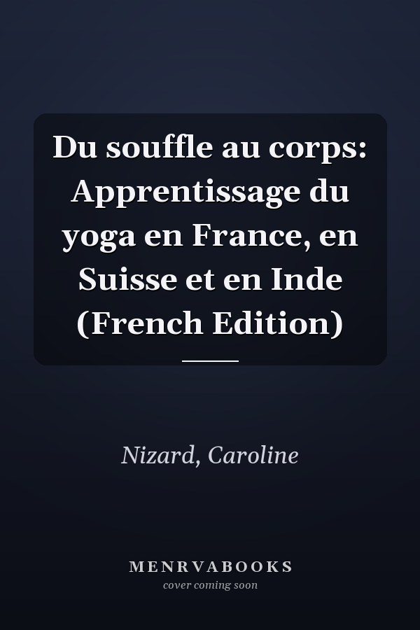 Du souffle au corps: Apprentissage du yoga en France, en Suisse et en Inde (French Edition)