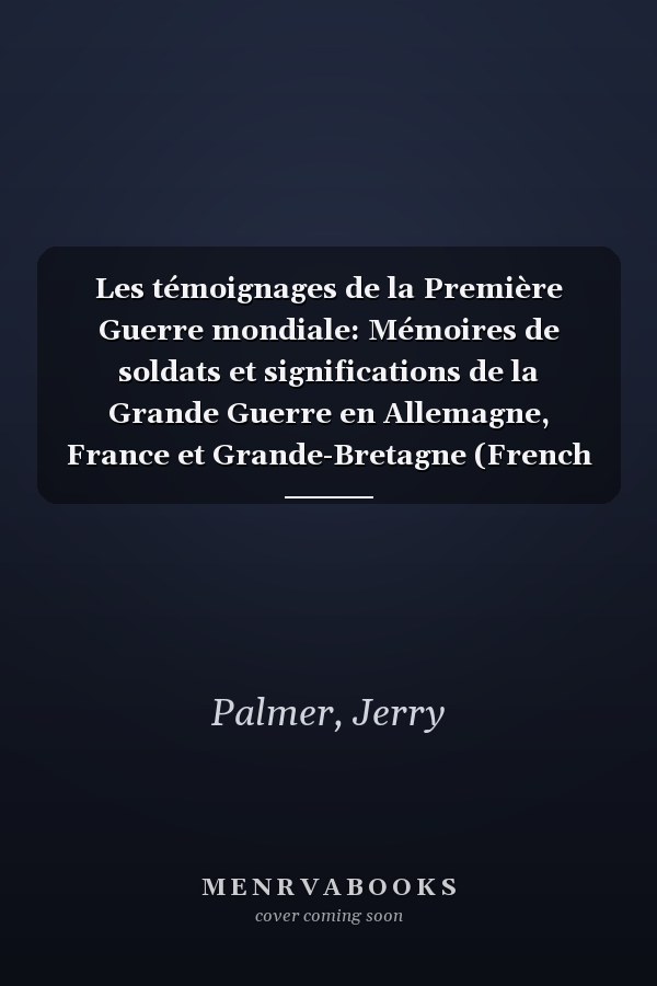 Les témoignages de la Première Guerre mondiale: Mémoires de soldats et significations de la Grande Guerre en Allemagne, France et Grande-Bretagne (French Edition)