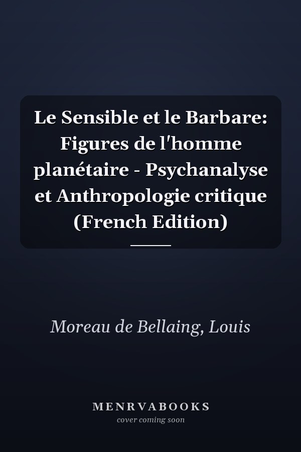 Le Sensible et le Barbare: Figures de l'homme planétaire - Psychanalyse et Anthropologie critique (French Edition)