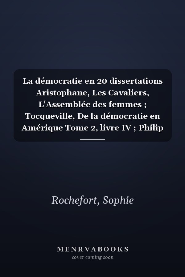 La démocratie en 20 dissertations Aristophane, Les Cavaliers, L'Assemblée des femmes ; Tocqueville, De la démocratie en Amérique Tome 2, livre IV ; Philip Roth, Le Complot contre l'Amérique