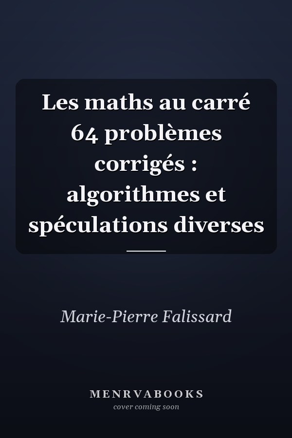 Les maths au carré 64 problèmes corrigés : algorithmes et spéculations diverses