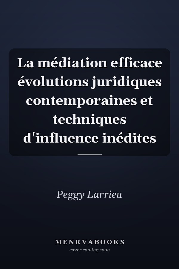 La médiation efficace évolutions juridiques contemporaines et techniques d'influence inédites
