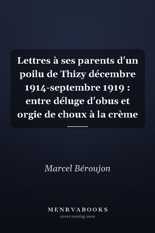 Lettres à ses parents d'un poilu de Thizy décembre 1914-septembre 1919 : entre déluge d'obus et orgie de choux à la crème