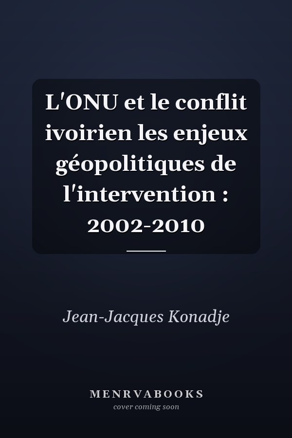 L'ONU et le conflit ivoirien les enjeux géopolitiques de l'intervention : 2002-2010