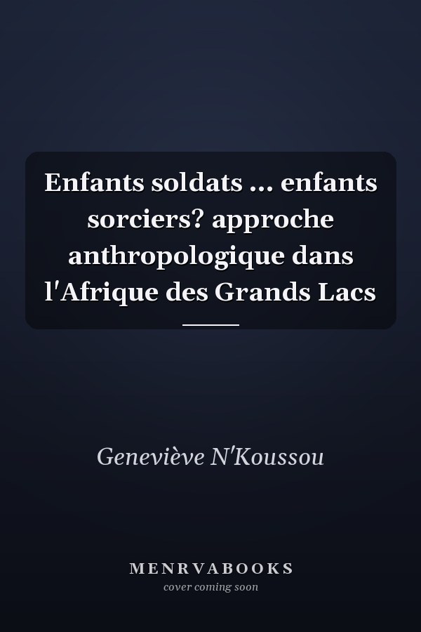 Enfants soldats ... enfants sorciers? approche anthropologique dans l'Afrique des Grands Lacs