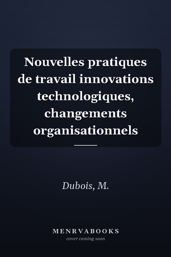 Nouvelles pratiques de travail innovations technologiques, changements organisationnels