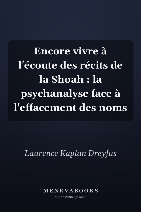 Encore vivre à l'écoute des récits de la Shoah : la psychanalyse face à l'effacement des noms
