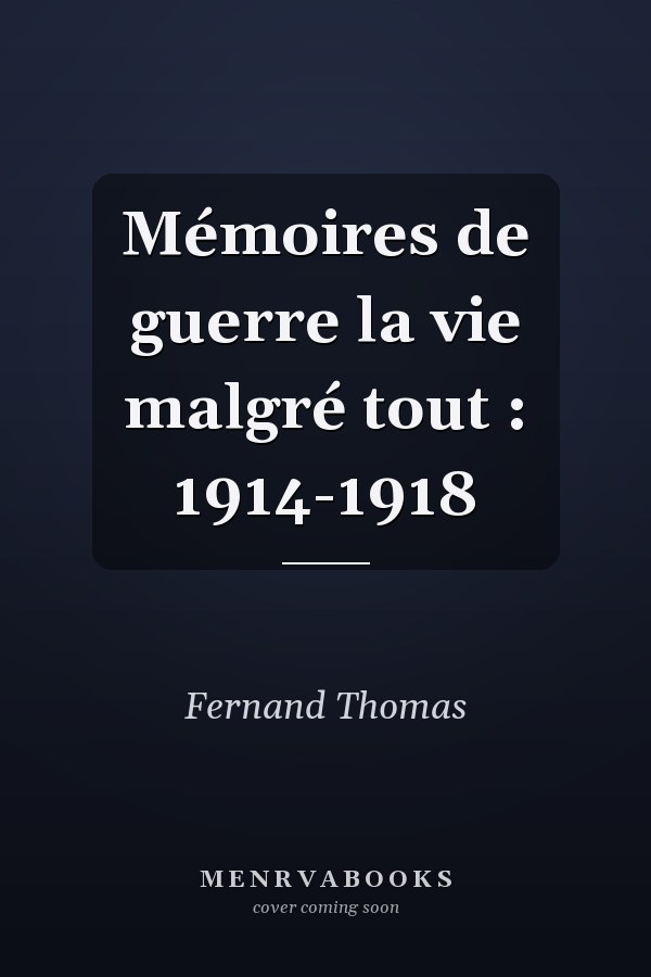 Mémoires de guerre la vie malgré tout : 1914-1918