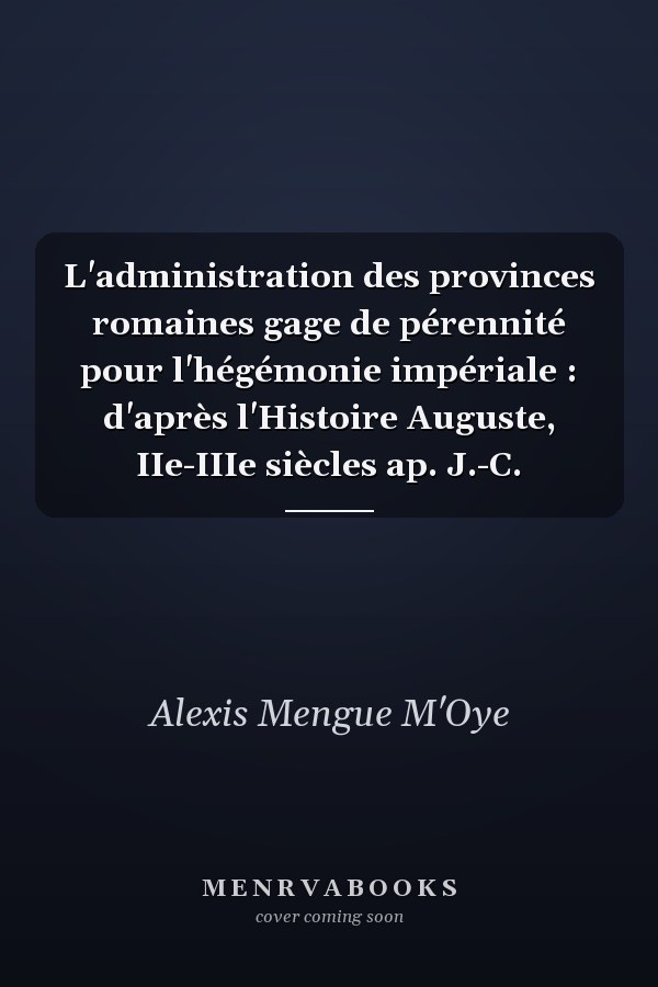 L'administration des provinces romaines gage de pérennité pour l'hégémonie impériale : d'après l'Histoire Auguste, IIe-IIIe siècles ap. J.-C.