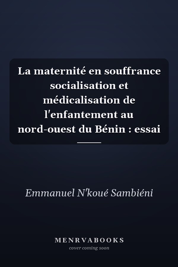 La maternité en souffrance socialisation et médicalisation de l'enfantement au nord-ouest du Bénin : essai