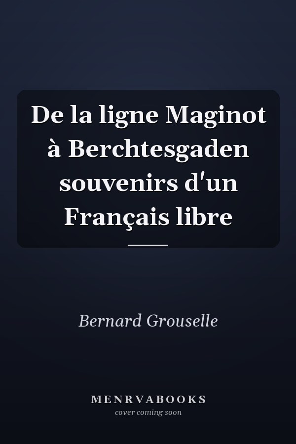 De la ligne Maginot à Berchtesgaden souvenirs d'un Français libre
