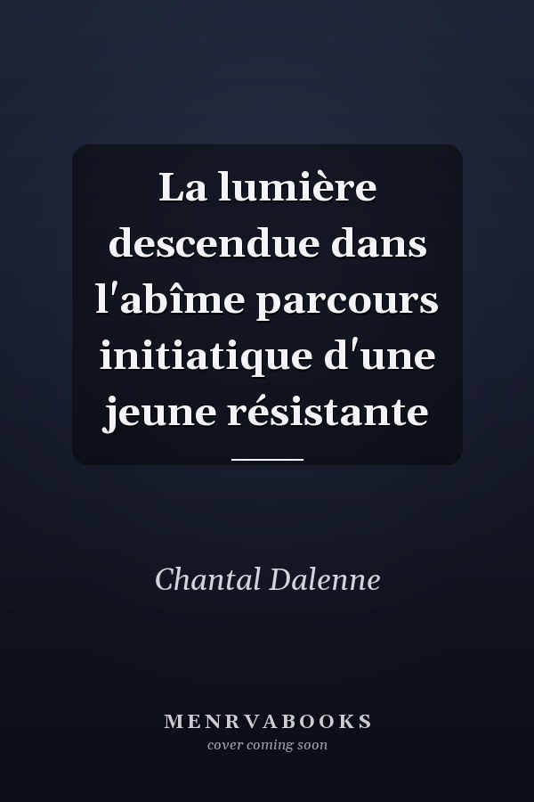 La lumière descendue dans l'abîme parcours initiatique d'une jeune résistante
