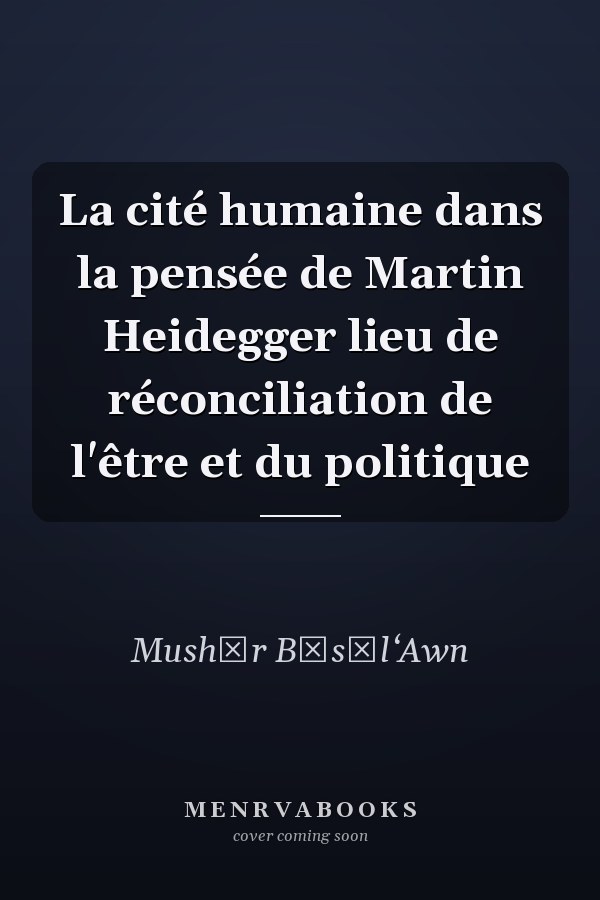 La cité humaine dans la pensée de Martin Heidegger lieu de réconciliation de l'être et du politique