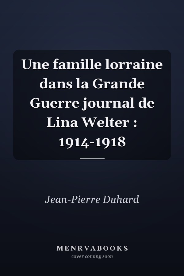Une famille lorraine dans la Grande Guerre journal de Lina Welter : 1914-1918