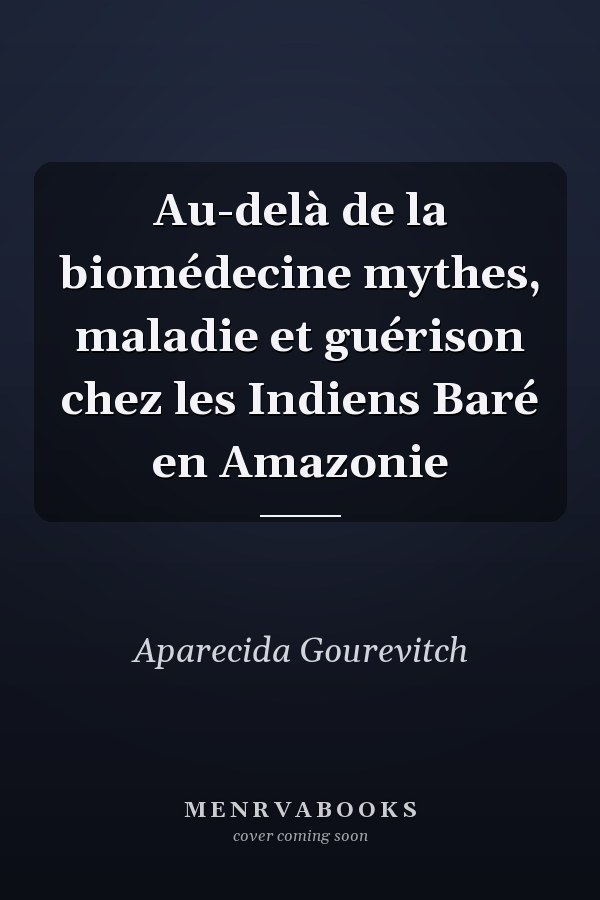 Au-delà de la biomédecine mythes, maladie et guérison chez les Indiens Baré en Amazonie