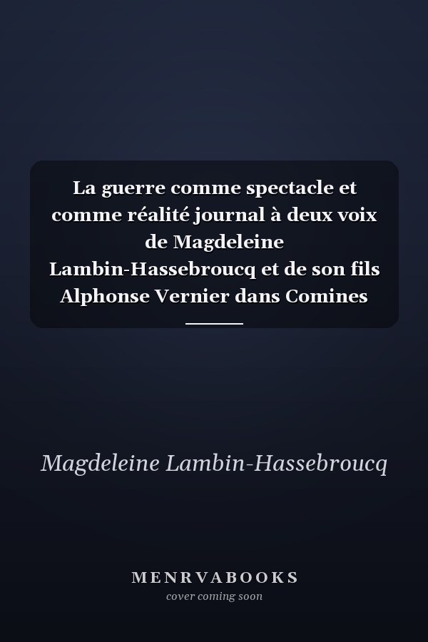 La guerre comme spectacle et comme réalité journal à deux voix de Magdeleine Lambin-Hassebroucq et de son fils Alphonse Vernier dans Comines occupée (1914-1917)