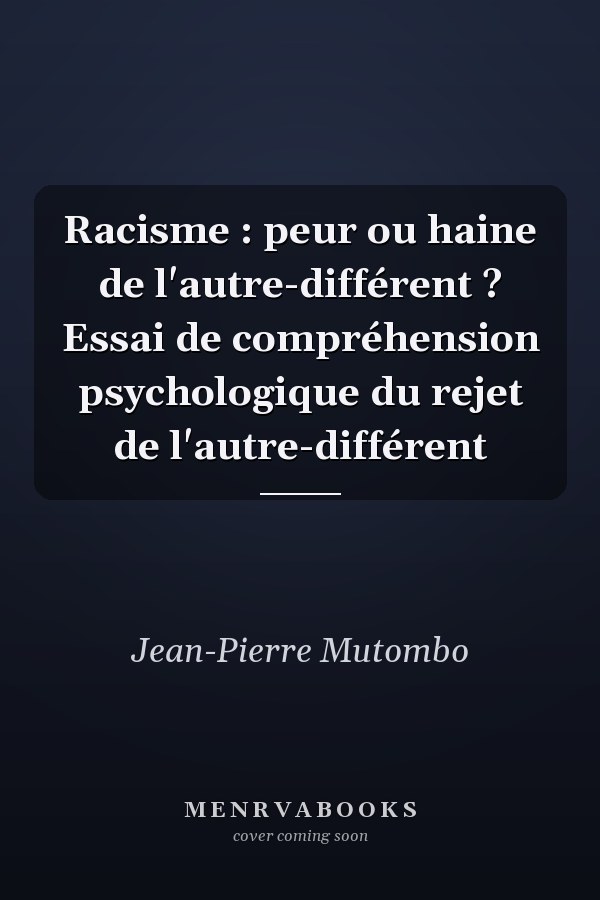 Racisme : peur ou haine de l'autre-différent ? Essai de compréhension psychologique du rejet de l'autre-différent