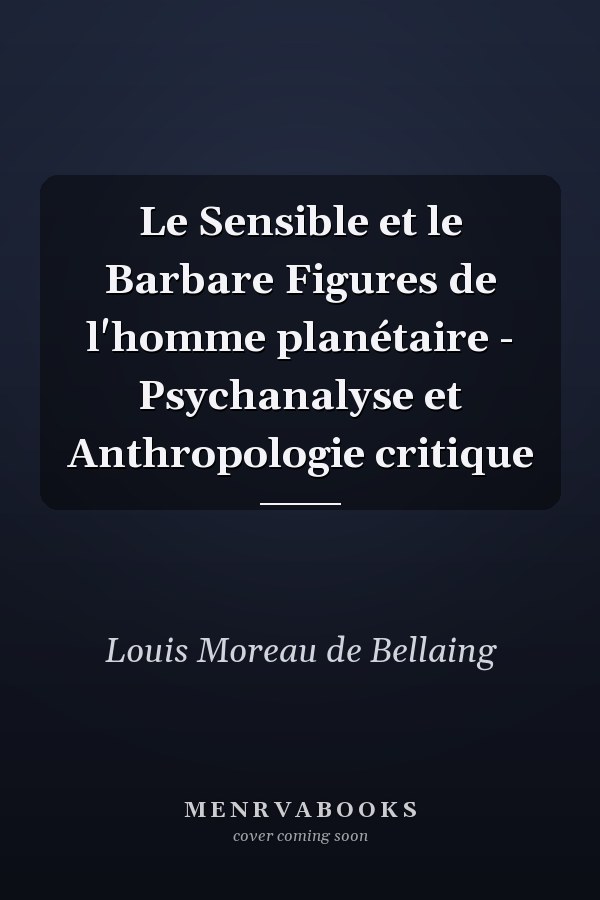 Le Sensible et le Barbare Figures de l'homme planétaire - Psychanalyse et Anthropologie critique