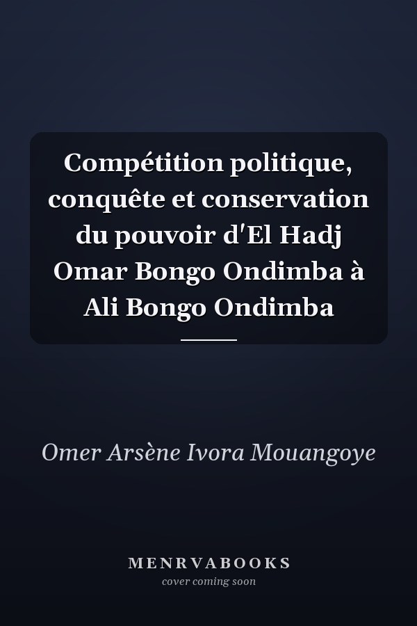 Compétition politique, conquête et conservation du pouvoir d'El Hadj Omar Bongo Ondimba à Ali Bongo Ondimba