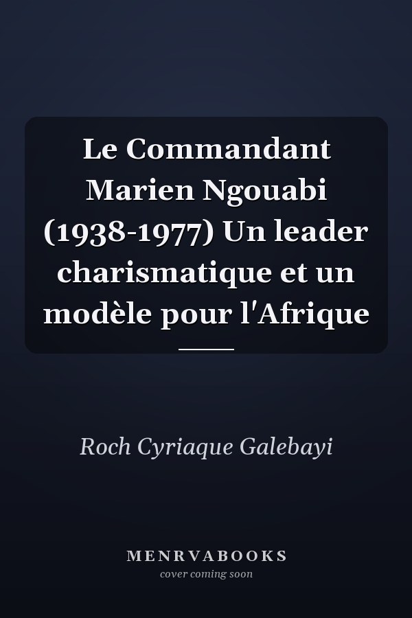 Le Commandant Marien Ngouabi (1938-1977) Un leader charismatique et un modèle pour l'Afrique