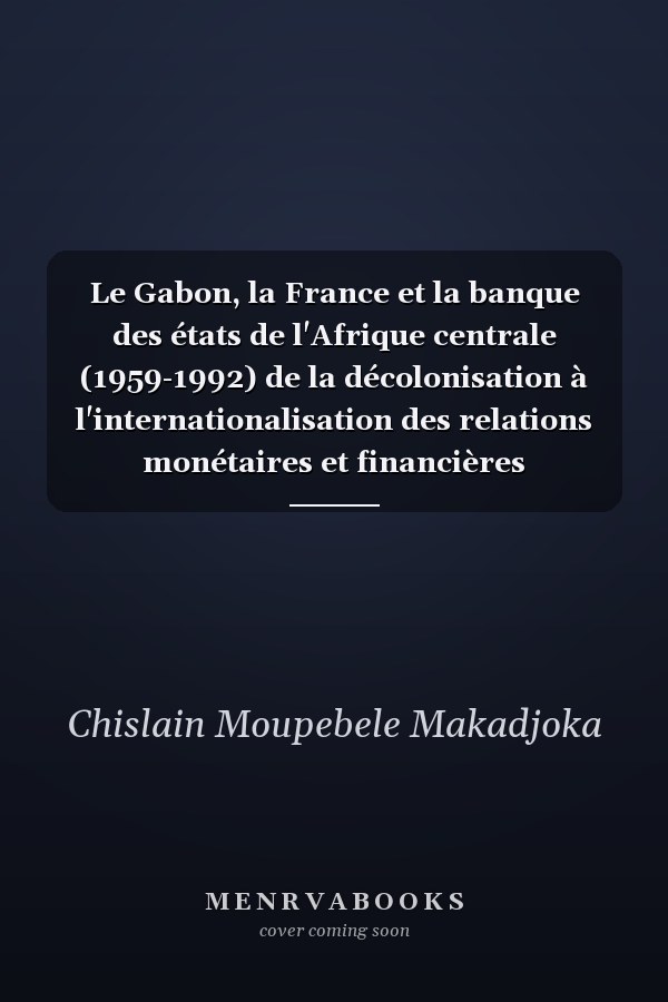 Le Gabon, la France et la banque des états de l'Afrique centrale (1959-1992) de la décolonisation à l'internationalisation des relations monétaires et financières