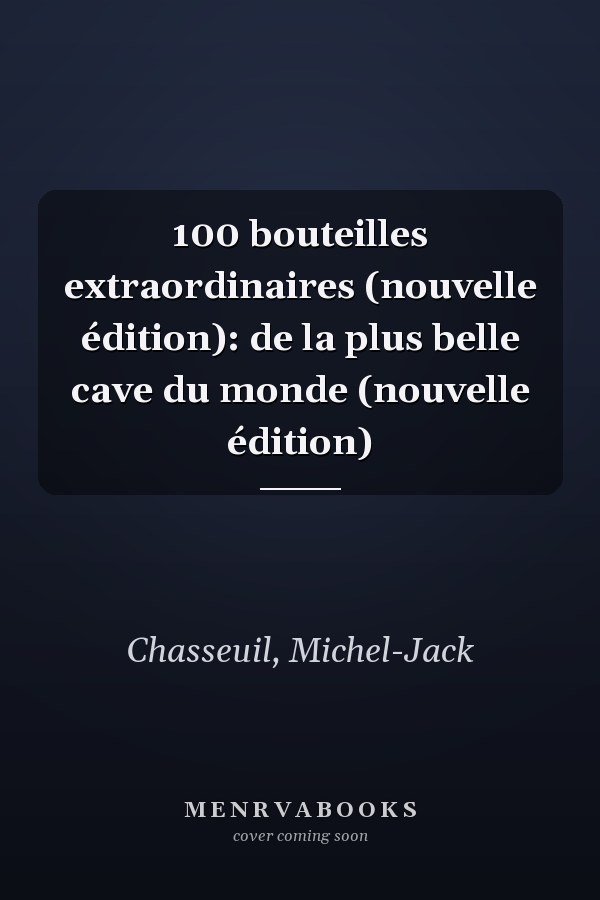 100 bouteilles extraordinaires (nouvelle édition): de la plus belle cave du monde (nouvelle édition)