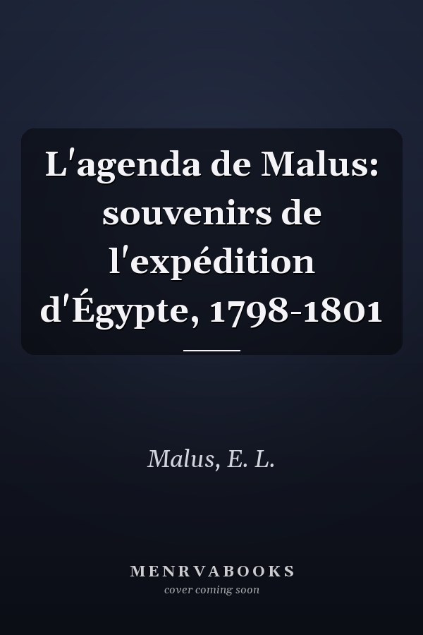 L'agenda de Malus: souvenirs de l'expédition d'Égypte, 1798-1801