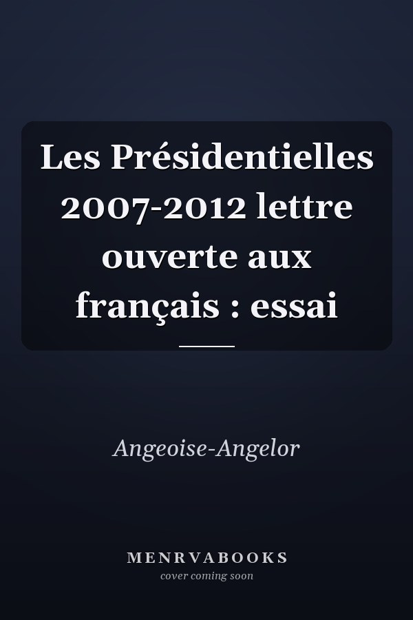 Les Présidentielles 2007-2012 lettre ouverte aux français : essai