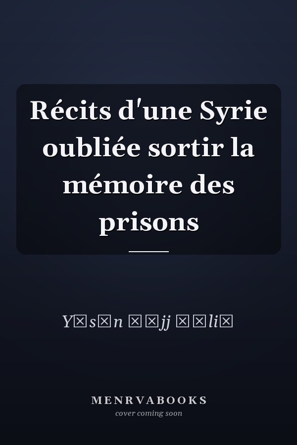 Récits d'une Syrie oubliée sortir la mémoire des prisons