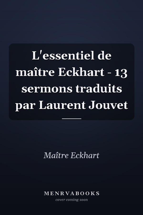 L'essentiel de maître Eckhart - 13 sermons traduits par Laurent Jouvet