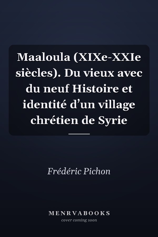 Maaloula (XIXe-XXIe siècles). Du vieux avec du neuf Histoire et identité d’un village chrétien de Syrie