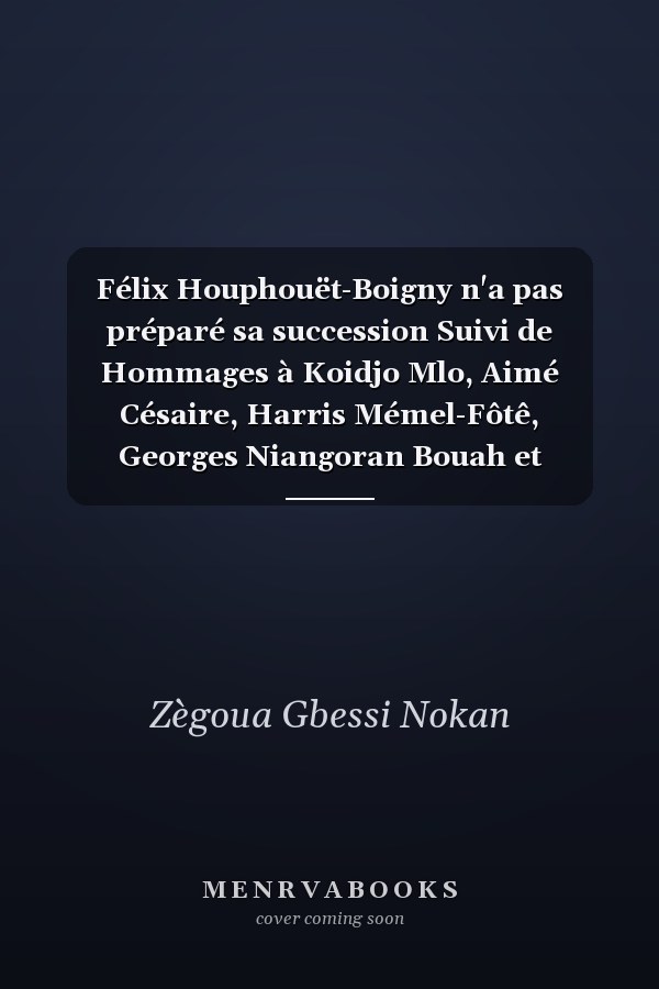 Félix Houphouët-Boigny n'a pas préparé sa succession Suivi de Hommages à Koidjo Mlo, Aimé Césaire, Harris Mémel-Fôtê, Georges Niangoran Bouah et Bernard Dadié