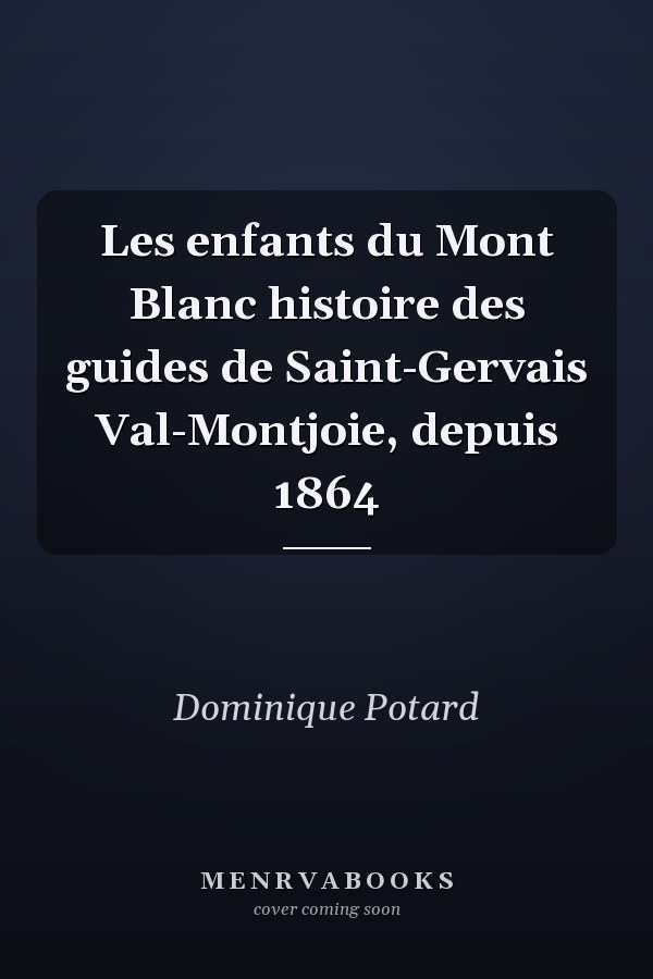 Les enfants du Mont Blanc histoire des guides de Saint-Gervais Val-Montjoie, depuis 1864