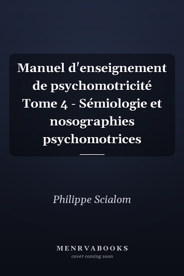 Manuel d'enseignement de psychomotricité Tome 4 - Sémiologie et nosographies psychomotrices