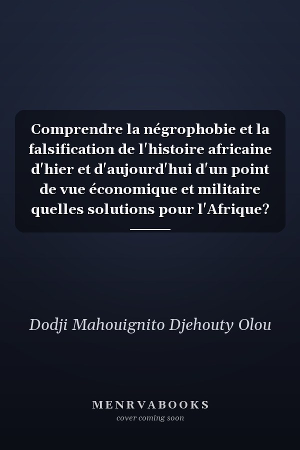 Comprendre la négrophobie et la falsification de l'histoire africaine d'hier et d'aujourd'hui d'un point de vue économique et militaire quelles solutions pour l'Afrique?