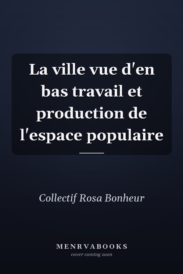 La ville vue d'en bas travail et production de l'espace populaire