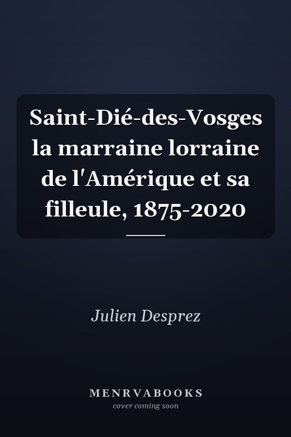 Saint-Dié-des-Vosges la marraine lorraine de l'Amérique et sa filleule, 1875-2020