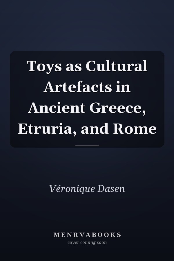 Toys as Cultural Artefacts in Ancient Greece, Etruria, and Rome