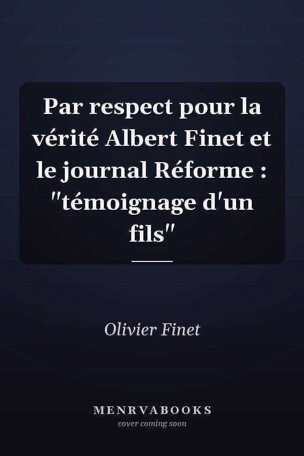 Par respect pour la vérité Albert Finet et le journal Réforme : "témoignage d'un fils"