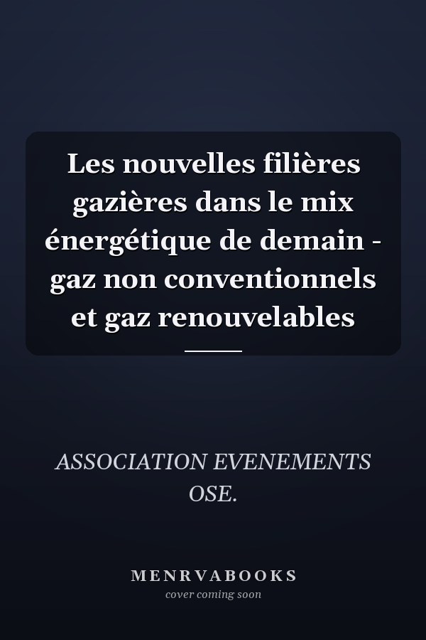 Les nouvelles filières gazières dans le mix énergétique de demain - gaz non conventionnels et gaz renouvelables