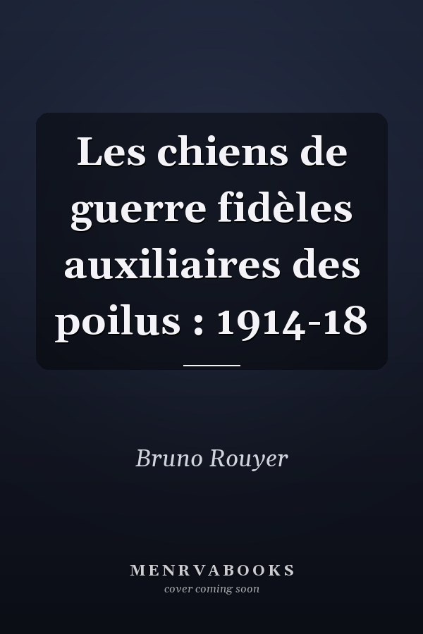 Les chiens de guerre fidèles auxiliaires des poilus : 1914-18