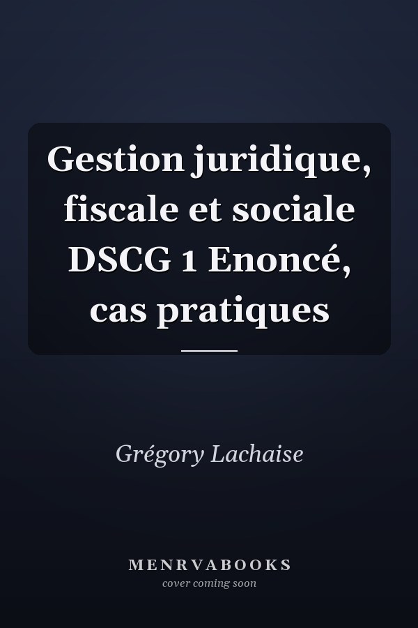 Gestion juridique, fiscale et sociale DSCG 1 Enoncé, cas pratiques
