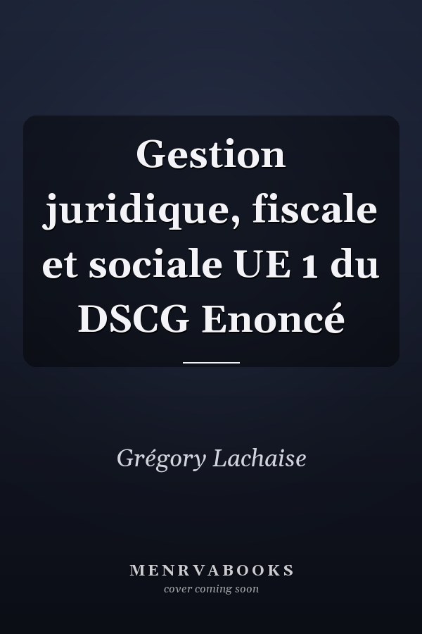Gestion juridique, fiscale et sociale UE 1 du DSCG Enoncé