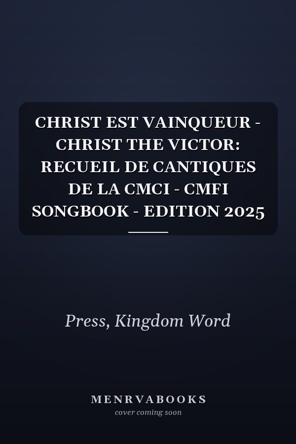 CHRIST EST VAINQUEUR - CHRIST THE VICTOR: RECUEIL DE CANTIQUES DE LA CMCI - CMFI SONGBOOK - EDITION 2025
