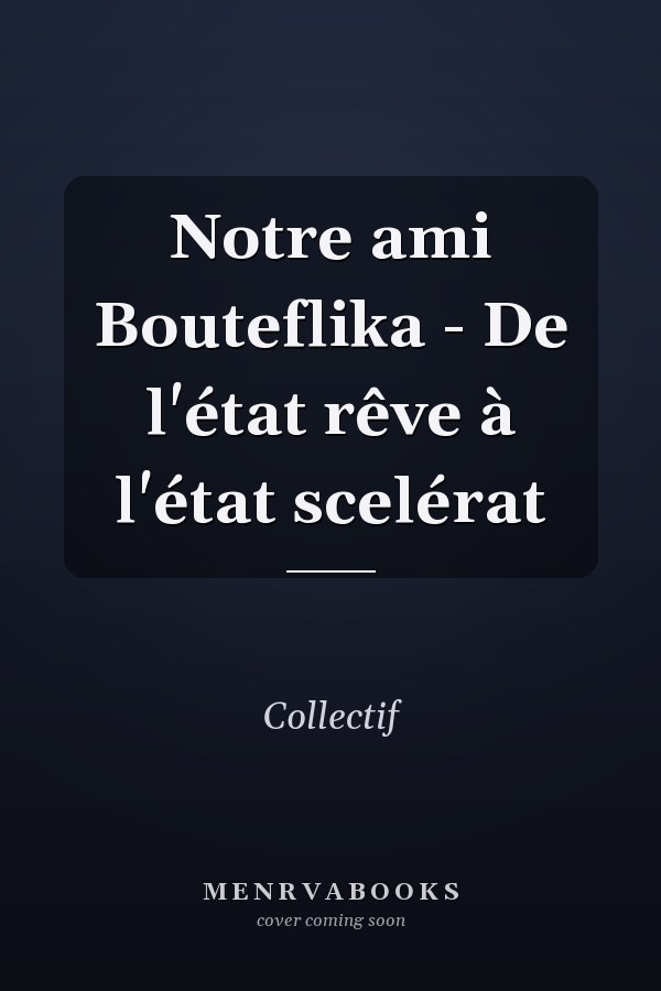 Notre ami Bouteflika - De l'état rêve à l'état scelérat
